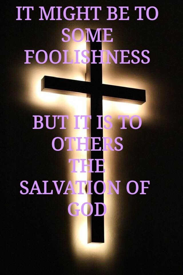Is the CROSS upon which Jesus died FOOLISHNESS TO YOU ????